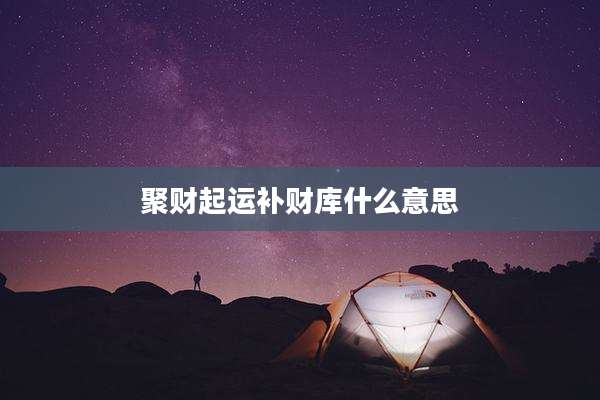 聚财起运补财库什么意思