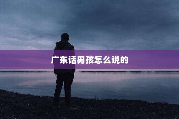 广东话男孩怎么说的