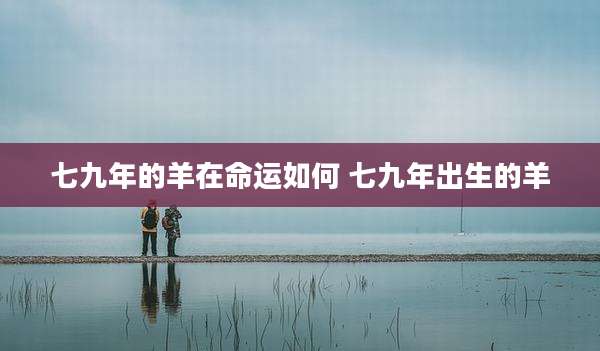 七九年的羊在命运如何 七九年出生的羊