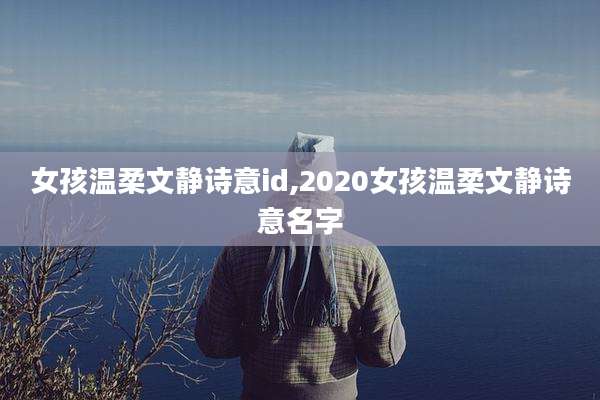 女孩温柔文静诗意id,2020女孩温柔文静诗意名字