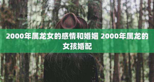 2000年属龙女的感情和婚姻 2000年属龙的女孩婚配