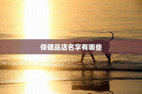 保健品店名字有哪些