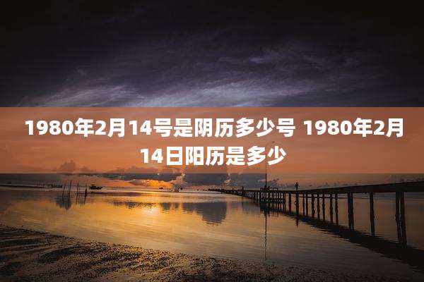 1980年2月14号是阴历多少号 1980年2月14日阳历是多少
