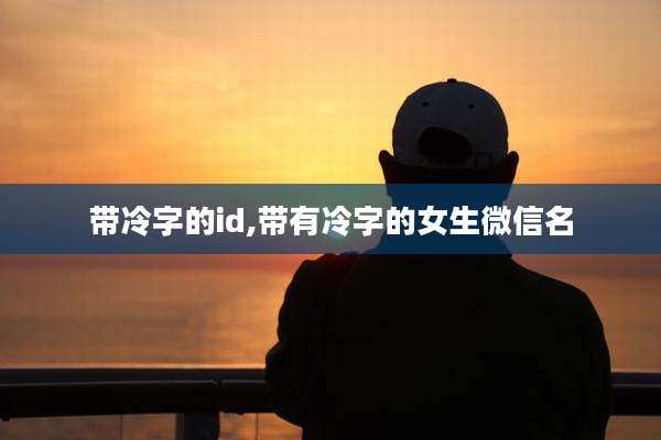 带冷字的id,带有冷字的女生微信名