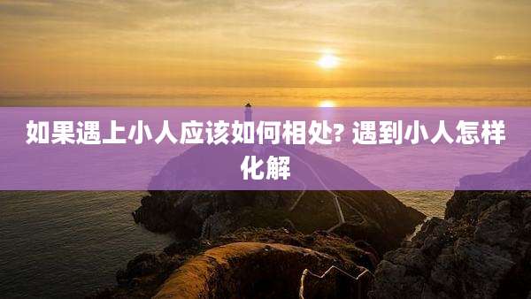 如果遇上小人应该如何相处? 遇到小人怎样化解