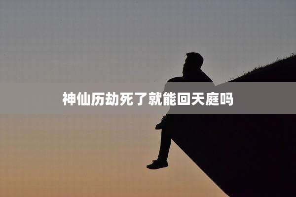 神仙历劫死了就能回天庭吗