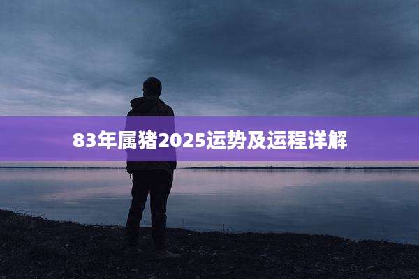 83年属猪2025运势及运程详解