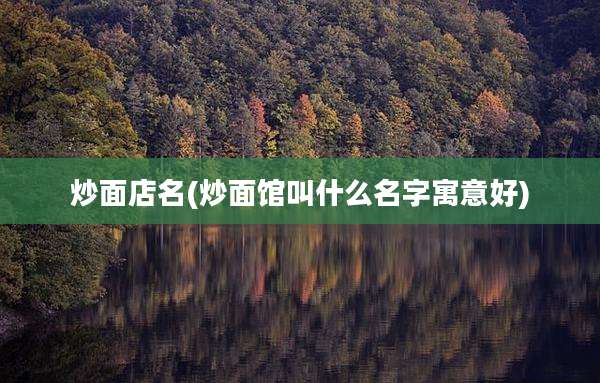 炒面店名(炒面馆叫什么名字寓意好)