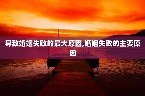 导致婚姻失败的最大原因,婚姻失败的主要原因
