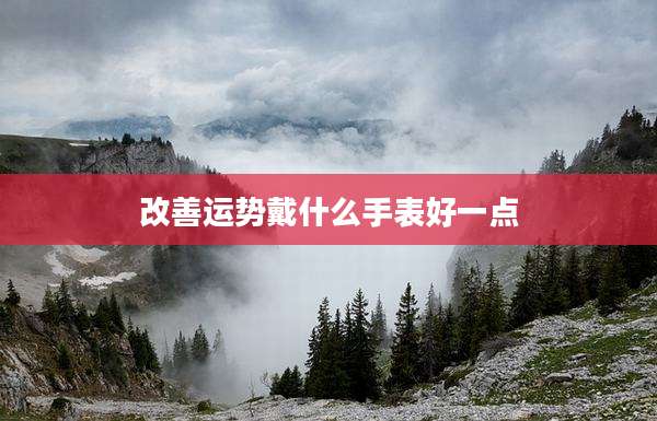 改善运势戴什么手表好一点