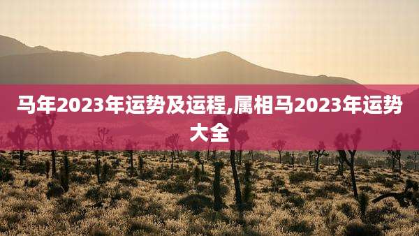 马年2023年运势及运程,属相马2023年运势大全