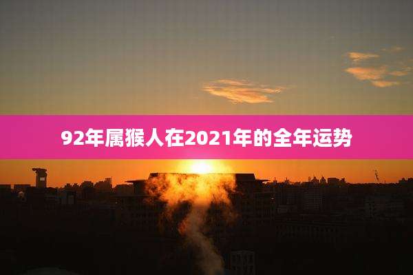 92年属猴人在2021年的全年运势