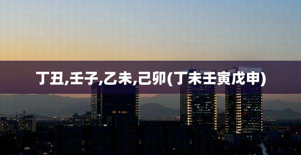 丁丑,壬子,乙未,己卯(丁未壬寅戊申)