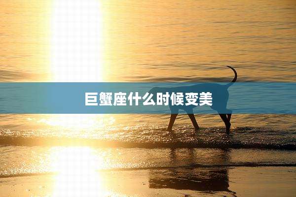 巨蟹座什么时候变美
