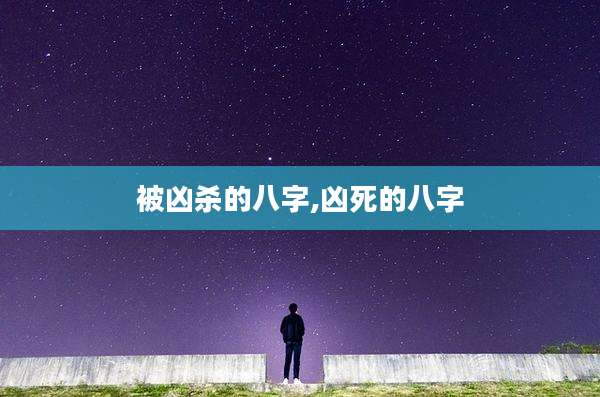 被凶杀的八字,凶死的八字