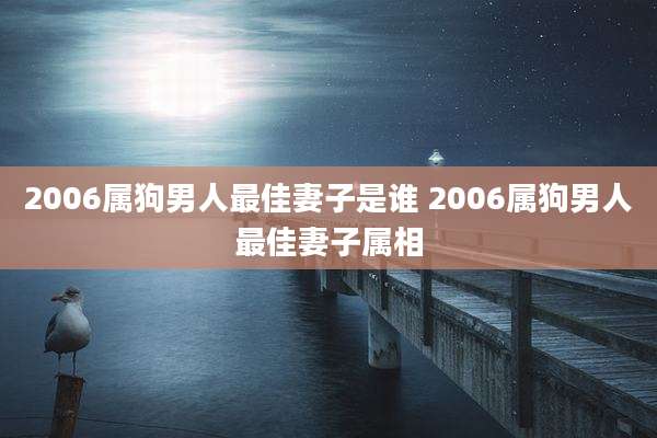 2006属狗男人最佳妻子是谁 2006属狗男人最佳妻子属相
