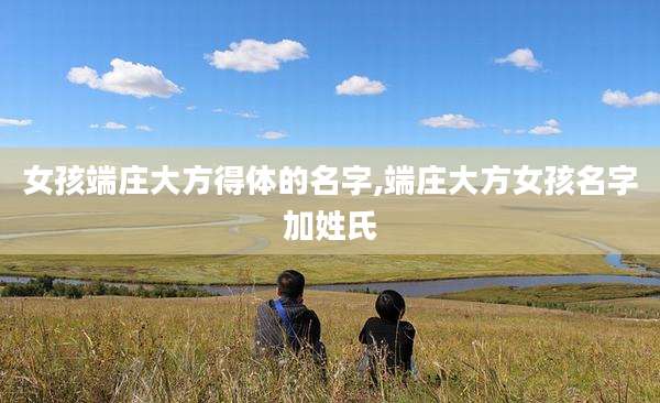 女孩端庄大方得体的名字,端庄大方女孩名字加姓氏