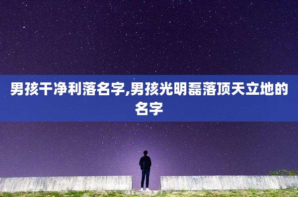 男孩干净利落名字,男孩光明磊落顶天立地的名字