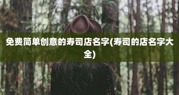 免费简单创意的寿司店名字(寿司的店名字大全)