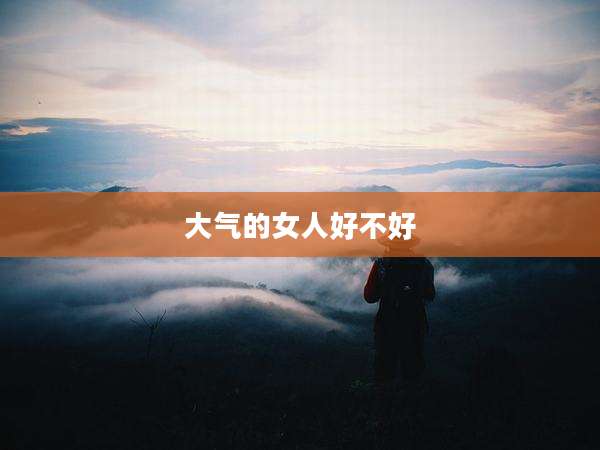 大气的女人好不好