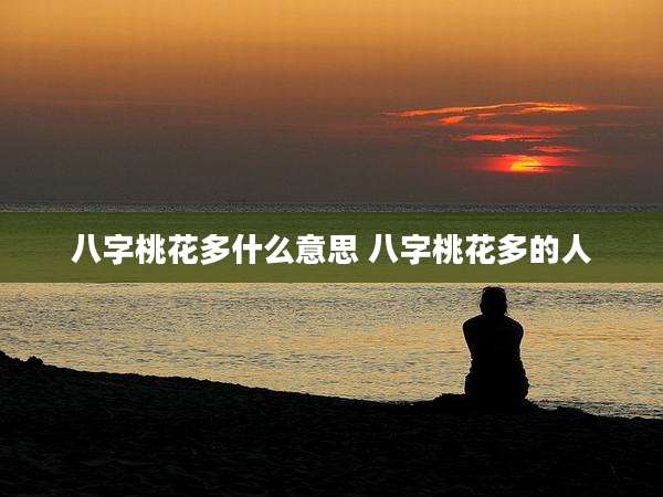 八字桃花多什么意思 八字桃花多的人