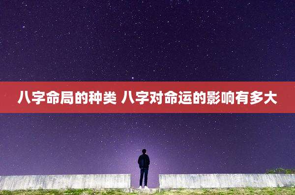 八字命局的种类 八字对命运的影响有多大