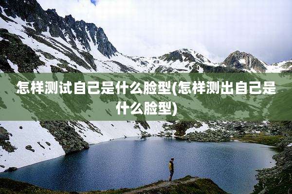 怎样测试自己是什么脸型(怎样测出自己是什么脸型)