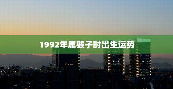 1992年属猴子时出生运势