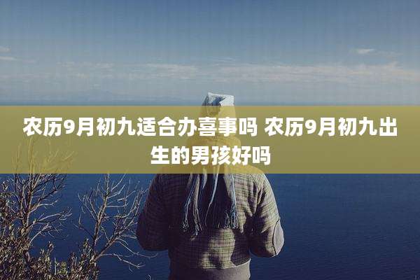农历9月初九适合办喜事吗 农历9月初九出生的男孩好吗