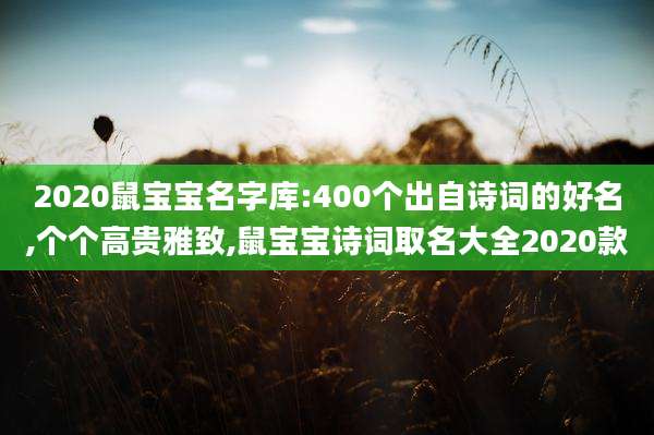 2020鼠宝宝名字库:400个出自诗词的好名,个个高贵雅致,鼠宝宝诗词取名大全2020款