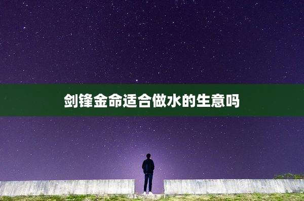 剑锋金命适合做水的生意吗