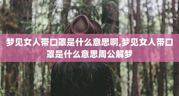 梦见女人带口罩是什么意思啊,梦见女人带口罩是什么意思周公解梦