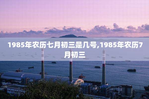 1985年农历七月初三是几号,1985年农历7月初三