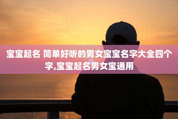 宝宝起名 简单好听的男女宝宝名字大全四个字,宝宝起名男女宝通用