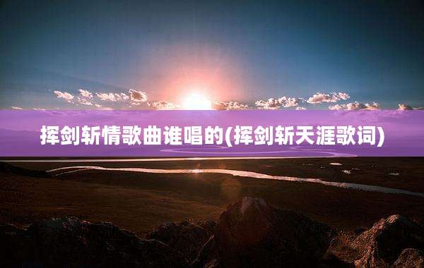 挥剑斩情歌曲谁唱的(挥剑斩天涯歌词)