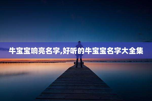 牛宝宝响亮名字,好听的牛宝宝名字大全集