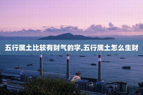 五行属土比较有财气的字,五行属土怎么生财