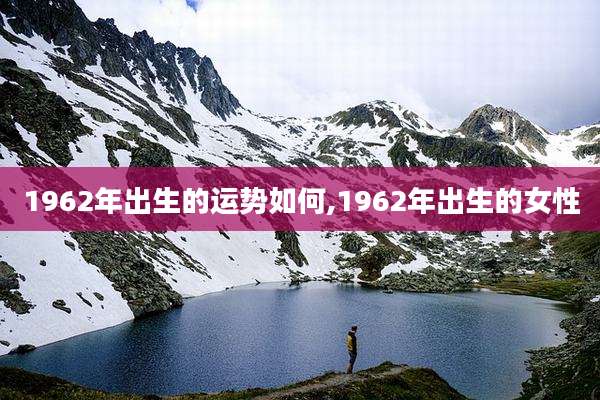 1962年出生的运势如何,1962年出生的女性