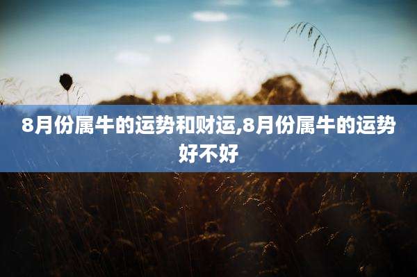 8月份属牛的运势和财运,8月份属牛的运势好不好