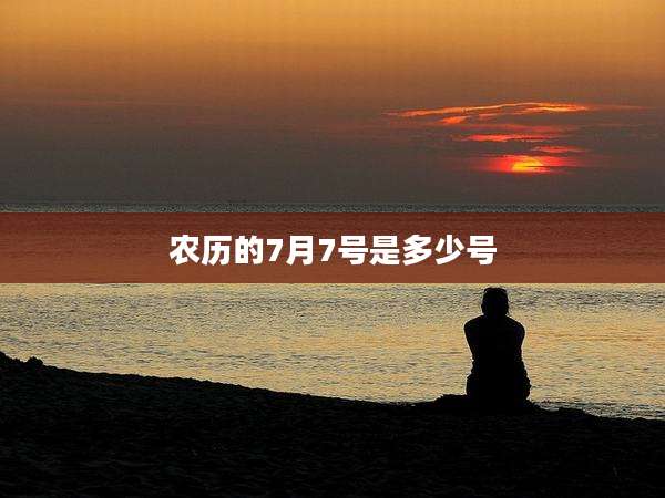 农历的7月7号是多少号