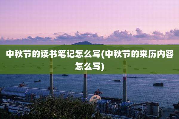 中秋节的读书笔记怎么写(中秋节的来历内容怎么写)