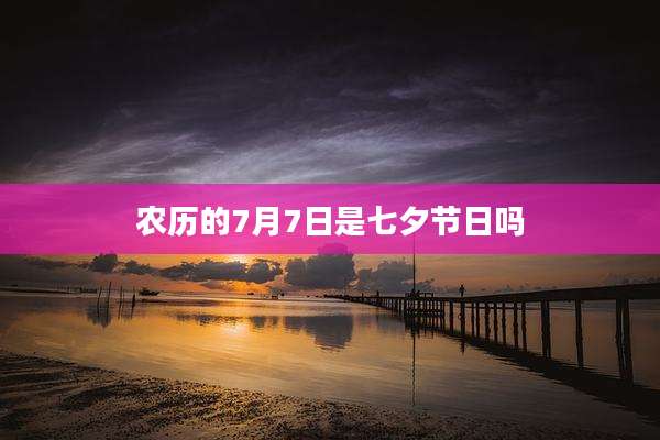 农历的7月7日是七夕节日吗
