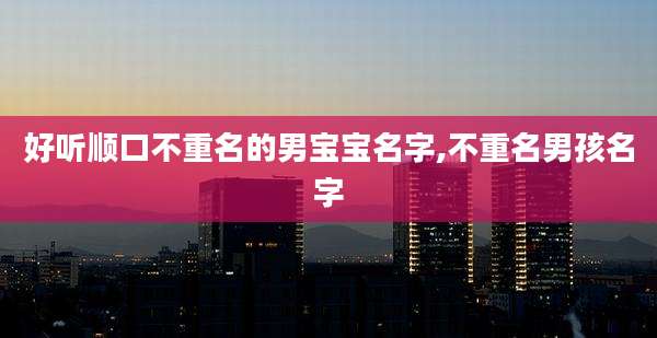 好听顺口不重名的男宝宝名字,不重名男孩名字