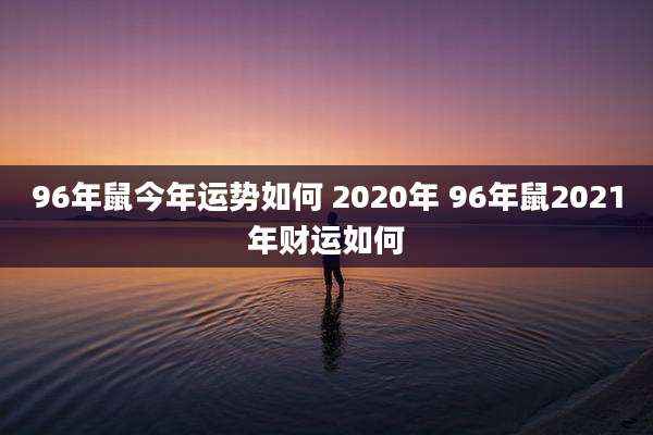 96年鼠今年运势如何 2020年 96年鼠2021年财运如何