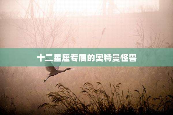 十二星座专属的奥特曼怪兽