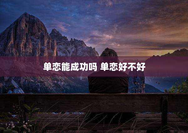 单恋能成功吗 单恋好不好