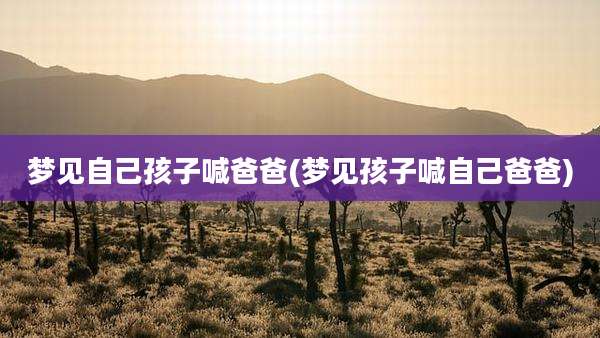 梦见自己孩子喊爸爸(梦见孩子喊自己爸爸)
