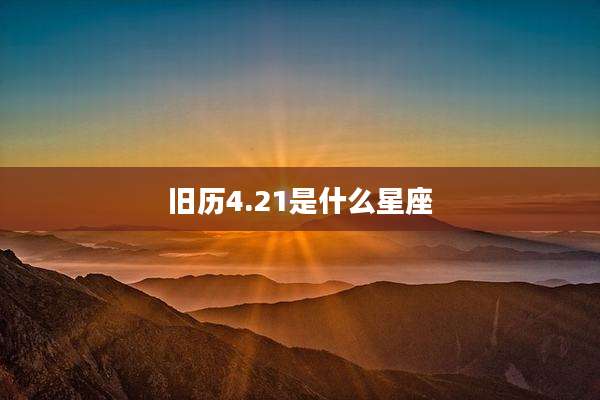 旧历4.21是什么星座