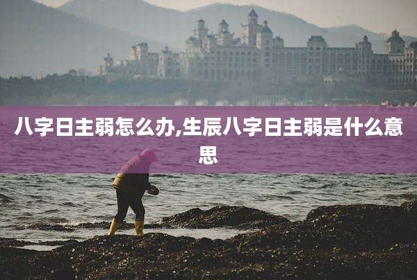 八字日主弱怎么办,生辰八字日主弱是什么意思