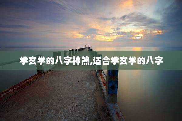 学玄学的八字神煞,适合学玄学的八字